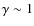 $\gamma \sim 1$