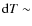 ${\rm d}T \sim$