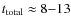 $t_{\rm total}\approx8{-}13$
