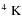$^4~{\rm K}$