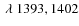 $~ \lambda ~1393, 1402$