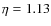 $\eta = 1.13$