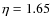 $\eta = 1.65$