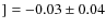 $]
= -0.03 \pm 0.04$