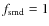 $f_{\rm smd}=1$