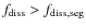 $f_{\rm diss}>f_{\rm diss,seg}$