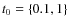 $t_0=\{0.1,1\}$