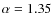 $\alpha =1.35$