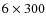 $6 \times 300$