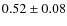 $0.52 \pm 0.08$