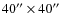 $40''\times40''$