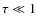 $\tau \ll 1$