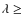 $\lambda \geq$