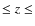 $\leq z \leq$
