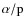 $\alpha/{\rm p}$