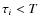 $\tau_i < T$
