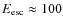 $E_{\rm esc} \approx 100$