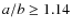 $a/b \geq 1.14$