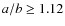$a/b \geq 1.12$