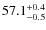 $ 57.1 _{\rm - 0.5 }^{+ 0.4 }$