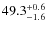 $ 49.3 _{\rm - 1.6 }^{+ 0.6 }$