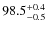 $ 98.5 _{\rm - 0.5 }^{+ 0.4 }$