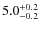 $ 5.0 _{\rm - 0.2 }^{+ 0.2 }$