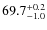 $ 69.7 _{\rm - 1.0 }^{+ 0.2 }$