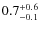$ 0.7 _{\rm - 0.1 }^{+ 0.6 }$
