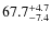 $ 67.7 _{\rm - 7.4 }^{+ 4.7 }$