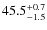 $ 45.5 _{\rm - 1.5 }^{+ 0.7 }$