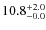 $ 10.8 _{\rm - 0.0 }^{+ 2.0 }$