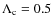 $\Lambda_{\rm c}=0.5$