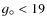 $g_\circ < 19$