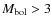 $M_{\rm bol} > 3$