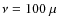 $\nu=100~\mu$