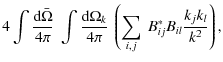$\displaystyle 4 \int {\textrm{d}\bar\Omega\over 4 \pi} ~ \int {\textrm{d}\Omega_k \over 4 \pi} ~
\left(\sum_{i,j} ~ B^*_{ij} B_{il} \frac{k_j k_l}{k^2} \right) ,$