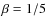 $\beta = 1/5$