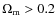 $\Omega_{\rm m}>0.2$
