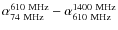 $\alpha_{74~{\rm MHz}}^{610~{\rm MHz}} - \alpha_{610~{\rm MHz}}^{1400~{\rm MHz}}$