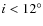 $ i < 12^{\circ}$