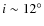 $i\sim12^{\circ}$