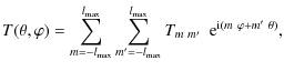 $\displaystyle T(\theta,\varphi) =
\sum_{m=-l_{\max}}^{l_{\max}}\sum_{m'=-l_{\max}}^{l_{\max}}T_{m~
m'}~~{\rm e}^{{\rm i}(m~\varphi+m'~\theta)},$