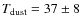 $T_{\rm dust} = 37 \pm 8~$