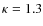 $\kappa = 1.3$