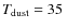 $T_{\rm dust} = 35~$