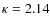 $\kappa = 2.14$