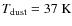 $T_{\rm dust} = 37~{\rm K}$