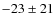 $-23 \pm 21$