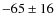 $-65 \pm 16$